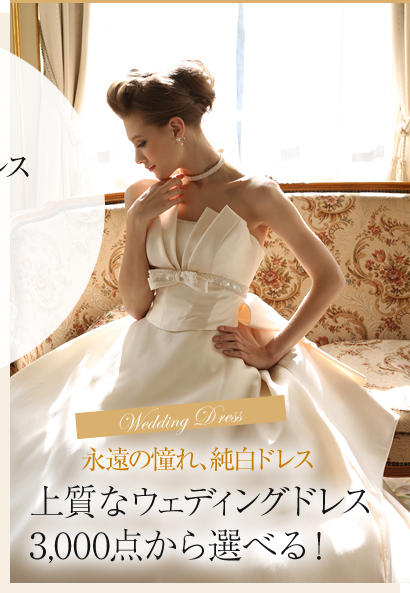 Wedding Dress「永遠の憧れ、純白ドレス」上質なウェディングドレス 3,000点から選べる！